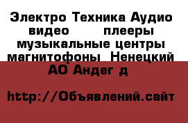 Электро-Техника Аудио-видео - MP3-плееры,музыкальные центры,магнитофоны. Ненецкий АО,Андег д.